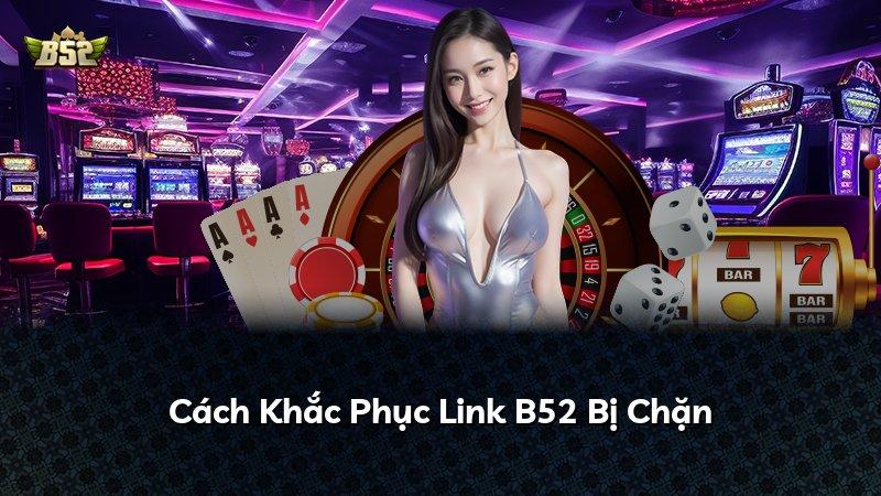 Cách Khắc Phục Link B52 Bị Chặn