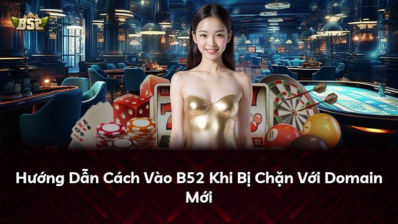 Hướng Dẫn Cách Vào B52 Khi Bị Chặn Với Domain Mới