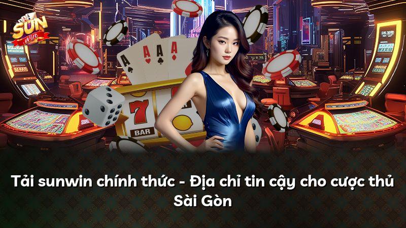 Tải sunwin chính thức - Địa chỉ tin cậy cho cược thủ Sài Gòn