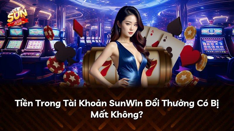 Tiền Trong Tài Khoản SunWin Đổi Thưởng Có Bị Mất Không?